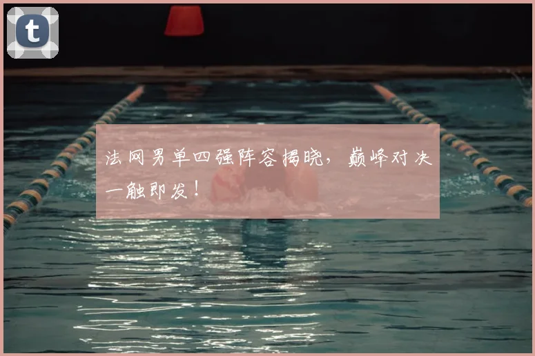 法网男单四强阵容揭晓,巅峰对决一触即发!