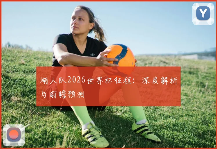 湖人队2026世界杯征程:深度解析与前瞻预测