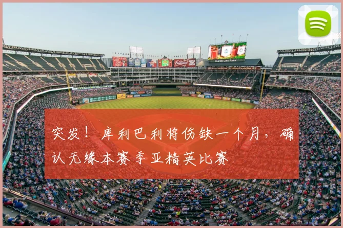 突发！库利巴利将伤缺一个月，确认无缘本赛季亚精英比赛