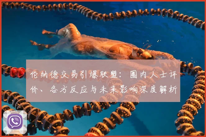 伦纳德交易引爆联盟:圈内人士评价、各方反应与未来影响深度解析