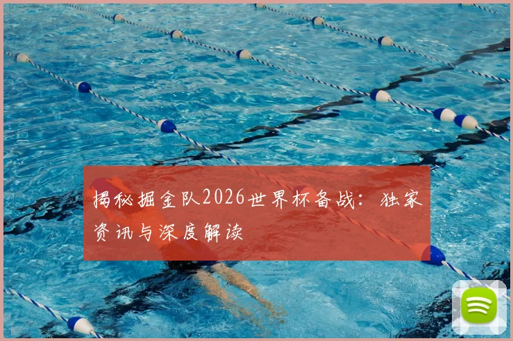 揭秘掘金队2026世界杯备战：独家资讯与深度解读
