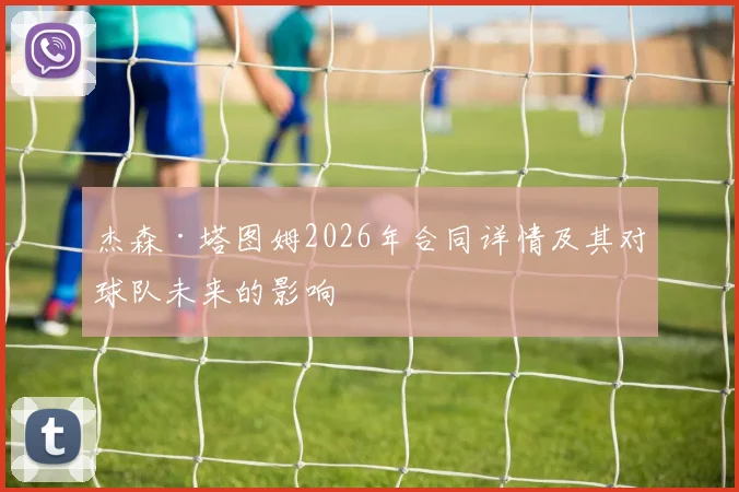 杰森·塔图姆2026年合同详情及其对球队未来的影响
