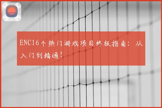ENC16个热门游戏项目终极指南：从入门到精通！