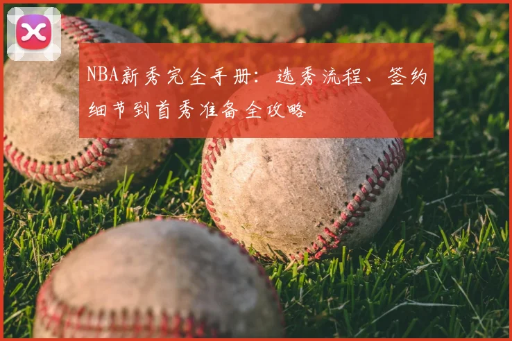 NBA新秀完全手册:选秀流程、签约细节到首秀准备全攻略