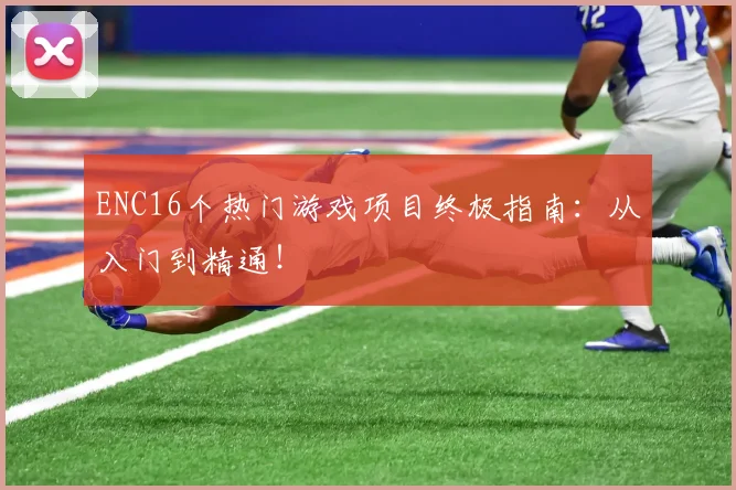 ENC16个热门游戏项目终极指南：从入门到精通！